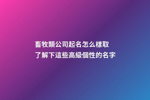 畜牧類公司起名怎么樣取 了解下這些高級個性的名字-第1張-公司起名-玄機派